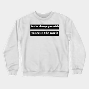 Be The Change You Wish To See In The World Crewneck Sweatshirt